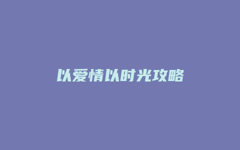 以爱情以时光攻略