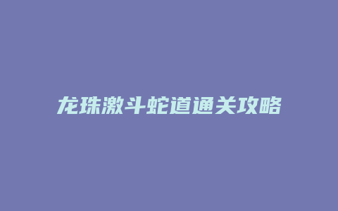 龙珠激斗蛇道通关攻略