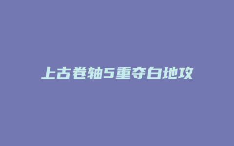 上古卷轴5重夺白地攻略