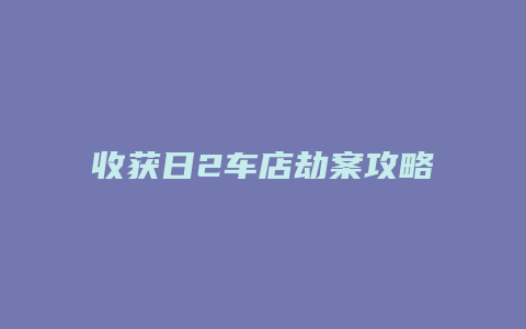 收获日2车店劫案攻略