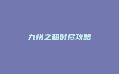 九州之韶时尽攻略