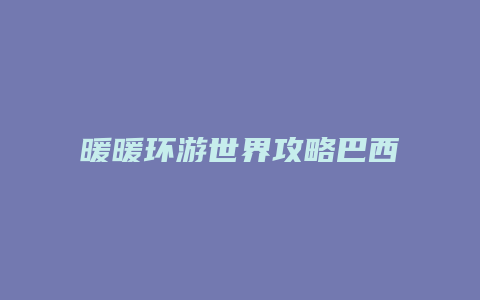 暖暖环游世界攻略巴西1