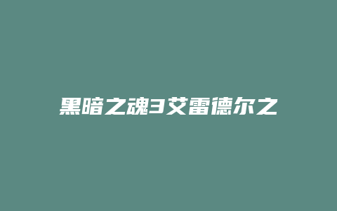 黑暗之魂3艾雷德尔之烬攻略