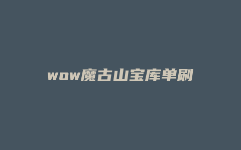 wow魔古山宝库单刷攻略