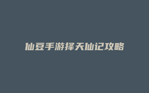 仙豆手游择天仙记攻略