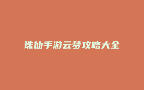 诛仙手游云梦攻略大全