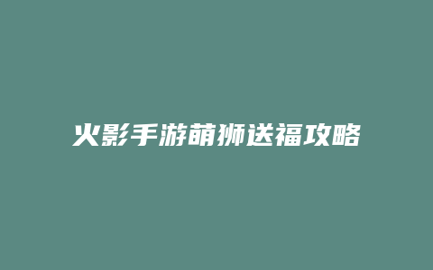 火影手游萌狮送福攻略