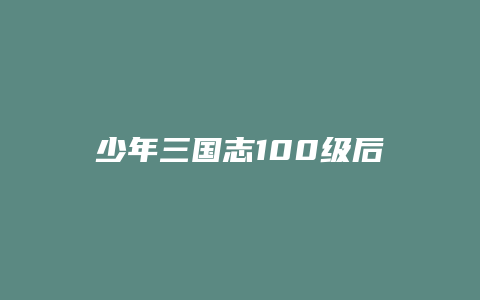 少年三国志100级后攻略