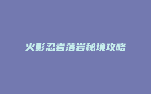 火影忍者落岩秘境攻略