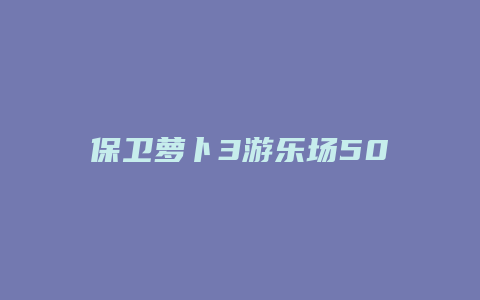 保卫萝卜3游乐场50攻略