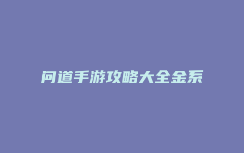 问道手游攻略大全金系