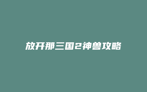 放开那三国2神兽攻略