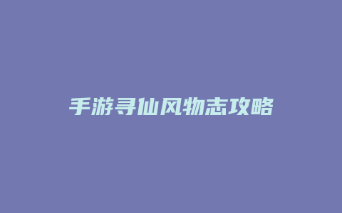 手游寻仙风物志攻略