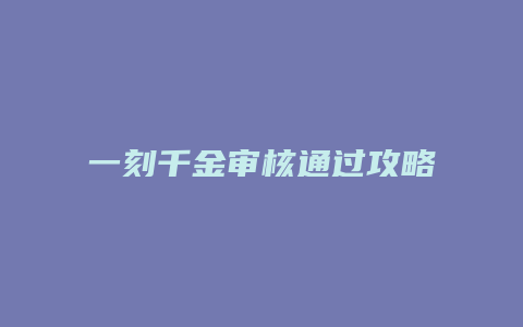 一刻千金审核通过攻略