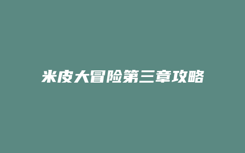 米皮大冒险第三章攻略