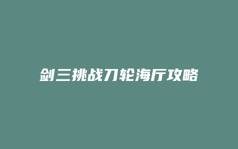 剑三挑战刀轮海厅攻略