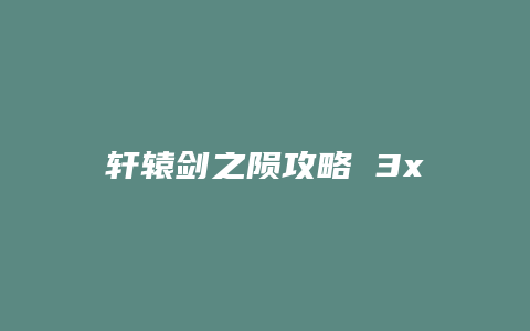 轩辕剑之陨攻略 3x