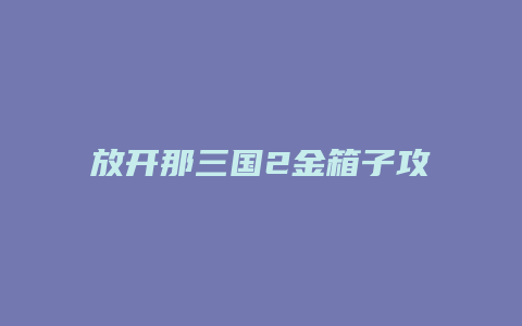 放开那三国2金箱子攻略