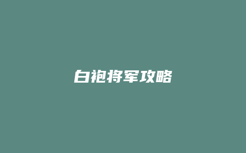 白袍将军攻略