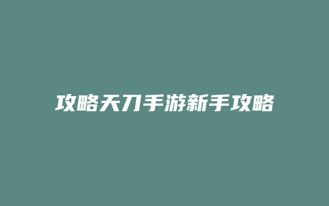 攻略天刀手游新手攻略