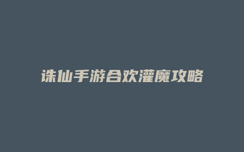 诛仙手游合欢灌魔攻略