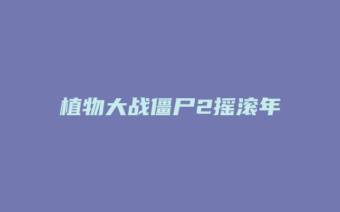 植物大战僵尸2摇滚年代攻略