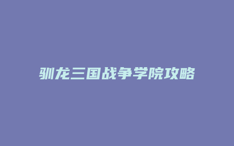 驯龙三国战争学院攻略