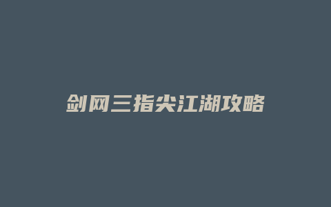 剑网三指尖江湖攻略