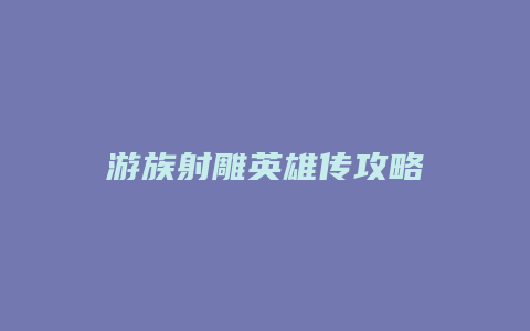 游族射雕英雄传攻略