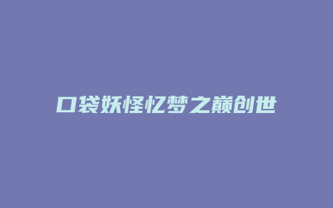 口袋妖怪忆梦之巅创世章ex攻略