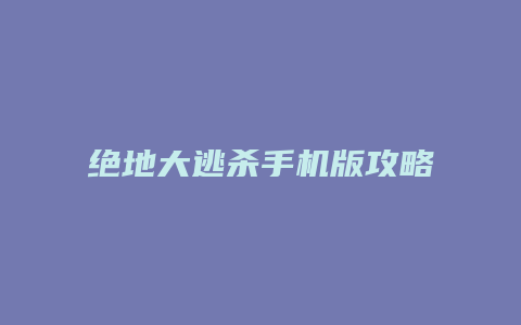 绝地大逃杀手机版攻略