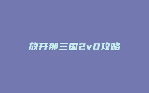 放开那三国2v0攻略