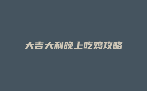 大吉大利晚上吃鸡攻略