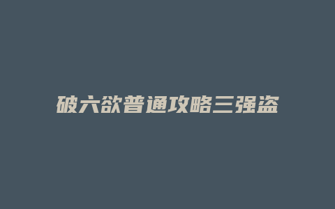 破六欲普通攻略三强盗