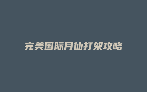 完美国际月仙打架攻略