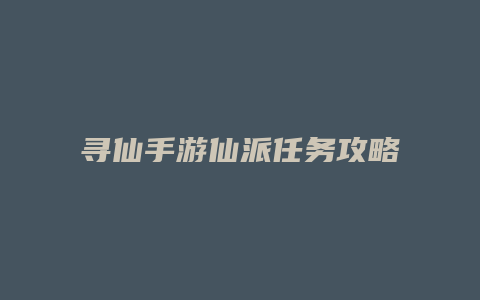 寻仙手游仙派任务攻略