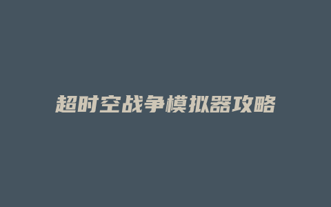 超时空战争模拟器攻略