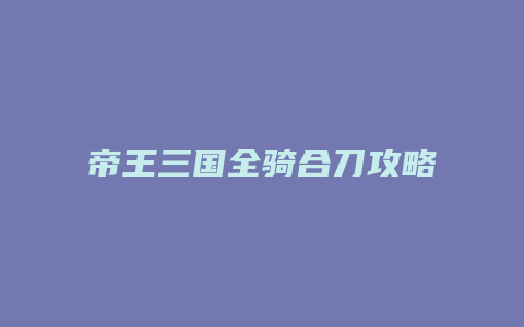 帝王三国全骑合刀攻略