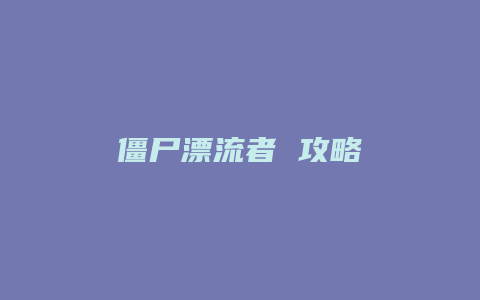 僵尸漂流者 攻略