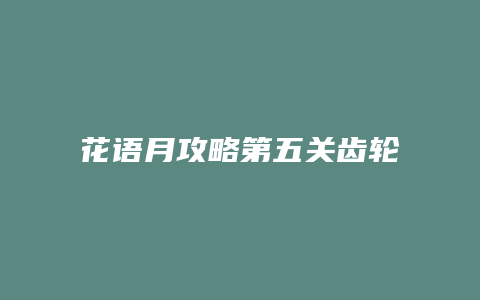 花语月攻略第五关齿轮