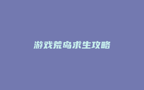 游戏荒岛求生攻略