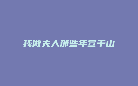 我做夫人那些年宣千山婚后攻略