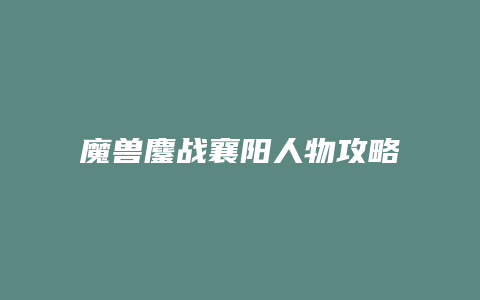 魔兽鏖战襄阳人物攻略