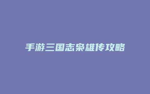 手游三国志枭雄传攻略