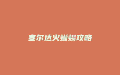 塞尔达火蜥蜴攻略