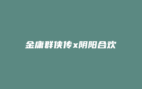 金庸群侠传x阴阳合欢宗攻略