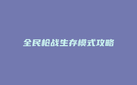 全民枪战生存模式攻略