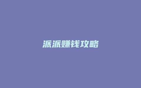 派派赚钱攻略