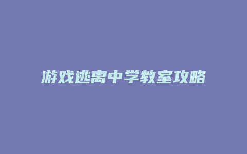 游戏逃离中学教室攻略