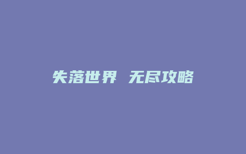 失落世界 无尽攻略